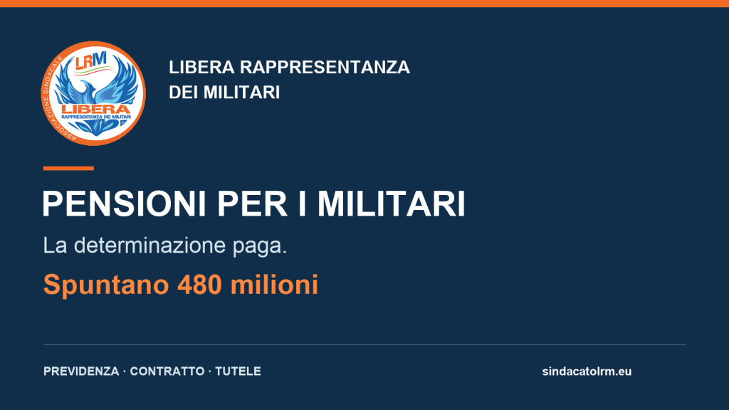 Pensioni per i militari. La determinazione paga. Spuntano 480 milioni. Libera Rappresentanza dei Militari.